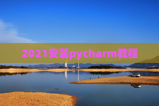 2021安装pycharm教程